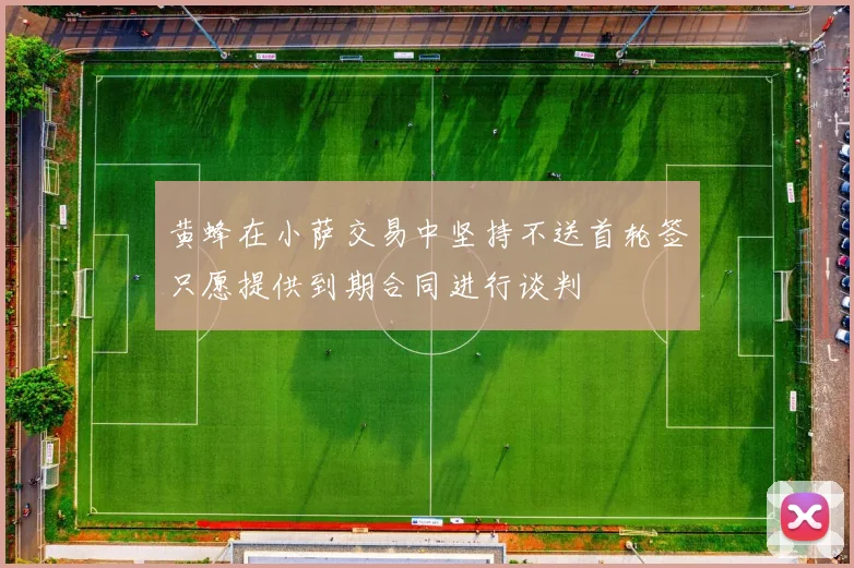 黄蜂在小萨交易中坚持不送首轮签只愿提供到期合同进行谈判