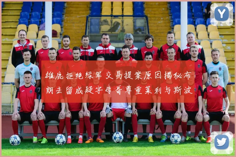 雄鹿拒绝绿军交易提案原因揭秘布朗去留成疑字母哥尊重莱利与斯波教练
