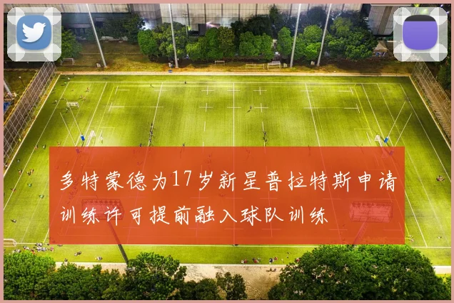 多特蒙德为17岁新星普拉特斯申请训练许可提前融入球队训练