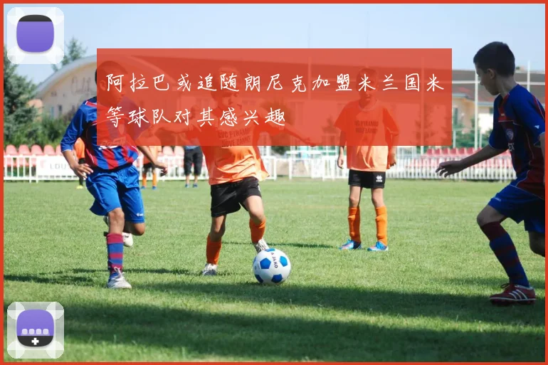阿拉巴或追随朗尼克加盟米兰国米等球队对其感兴趣