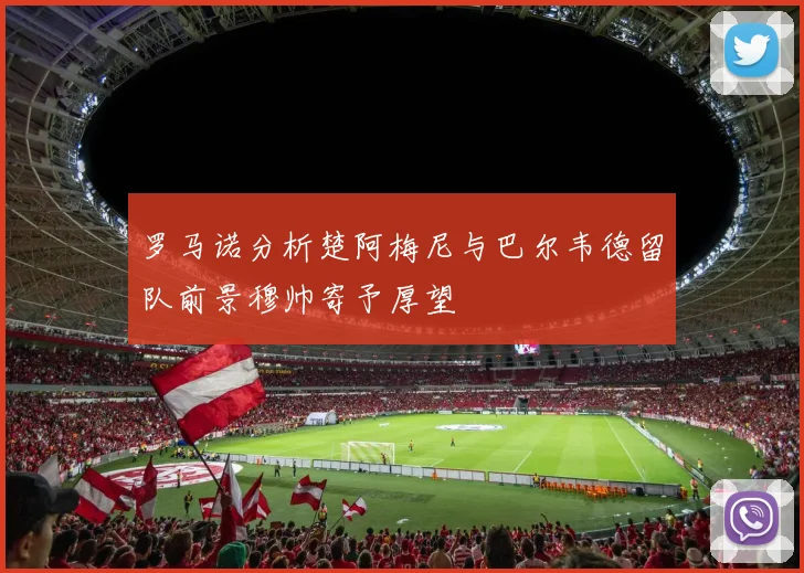 罗马诺分析楚阿梅尼与巴尔韦德留队前景穆帅寄予厚望