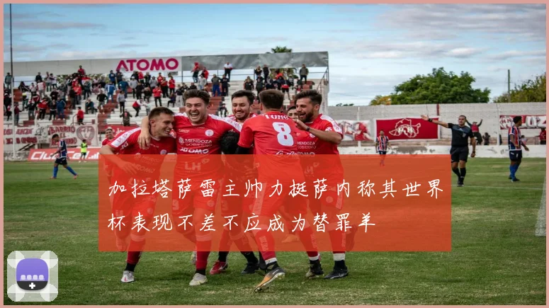加拉塔萨雷主帅力挺萨内称其世界杯表现不差不应成为替罪羊